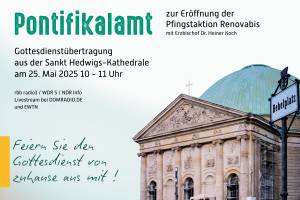Das Bild zeigt die Front der Sankt-Hedwigs-Kathedrale in Berlin mit ihrer markanten grünen Kuppel und dem Schild „Bebelplatz“ im Vordergrund. Über dem Bildtext steht groß das Wort „Pontifikalamt“ in grün, daneben in Schwarz: „zur Eröffnung der Pfingstaktion Renovabis mit Erzbischof Dr. Heiner Koch“.
Darunter die Information:
„Gottesdienstübertragung aus der Sankt Hedwigs-Kathedrale am 25. Mai 2025, 10–11 Uhr“
Kleiner darunter: „rbb radio3 / WDR 5 / NDR Info – Livestream bei DOMRADIO.DE und EWTN“.
Links unten steht handschriftlich in grün auf hellem Hintergrund:
„Feiern Sie den Gottesdienst von zuhause aus mit!“